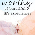 I am worthy of beautiful life experiences