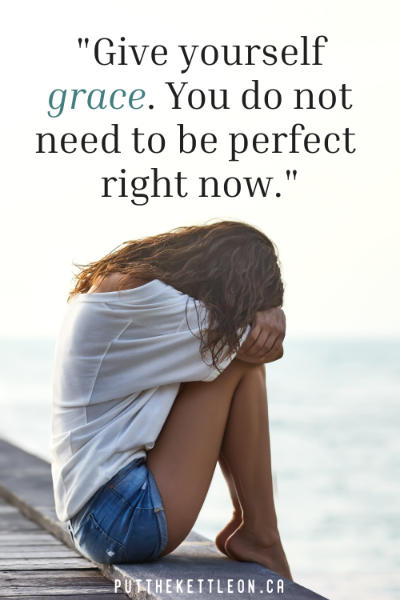 Give yourself grace. You do not need to be perfect right now.