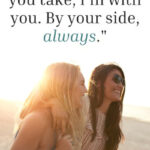 whatever path you take, I'm with you. By your side, always.