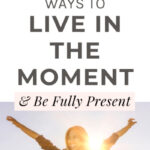 25 Ways To Live in the Moment & Be Fully Present