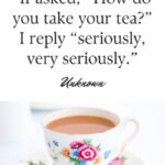 "If asked, “How do you take your tea?” I reply “seriously, very seriously.”