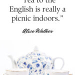 Tea quote: “Tea to the English is really a picnic indoors.” –  Alice Walker, The Color Purple