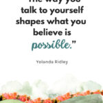 "The way you talk to yourself shapes what you believe is possible." - Yolanda Ridley, Put The Kettle On