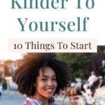 How To Be Kinder To Yourself: 10 Things To Start