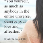 “You yourself, as much as anybody in the entire universe, deserve your love and affection.” - Sharon Salzberg