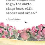 “And when the sun burns bright and high, the earth sings back with blooms and skies.” - Lisa Lister