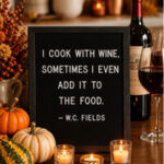 “I cook with wine, sometimes I even add it to the food.” – W.C. Fields
