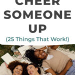 How To Cheer Someone Up: 25 Ideas That Work